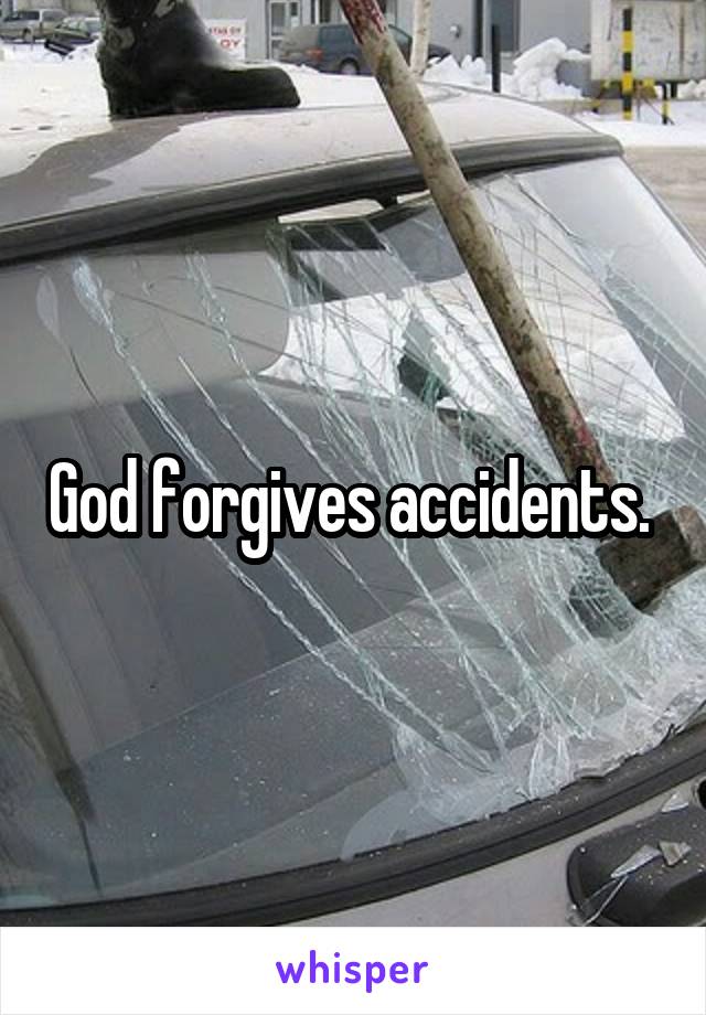 God forgives accidents. 