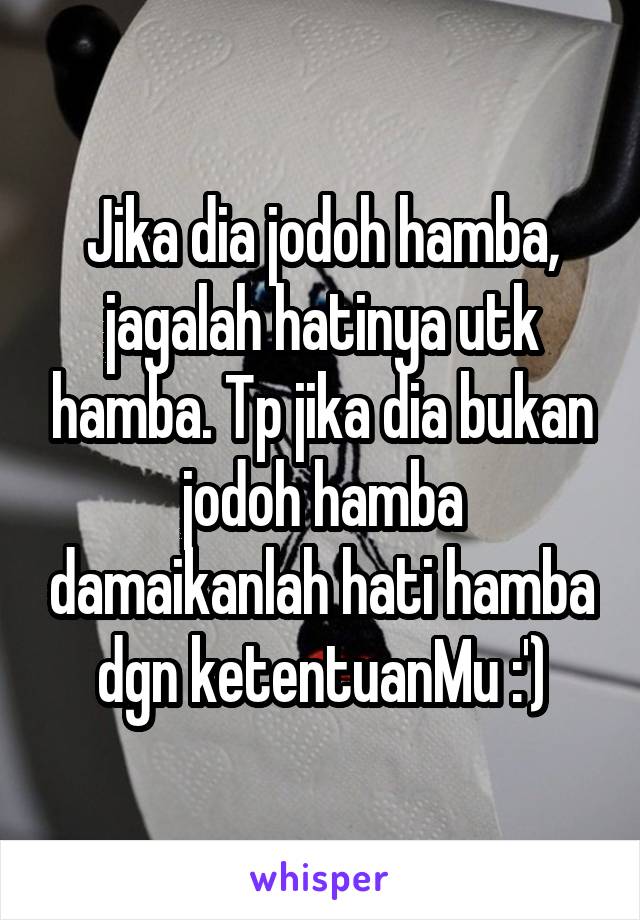 Jika dia jodoh hamba, jagalah hatinya utk hamba. Tp jika dia bukan jodoh hamba damaikanlah hati hamba dgn ketentuanMu :')