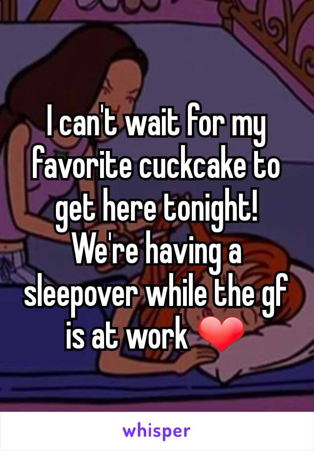 I can't wait for my favorite cuckcake to get here tonight! We're having a sleepover while the gf is at work ❤