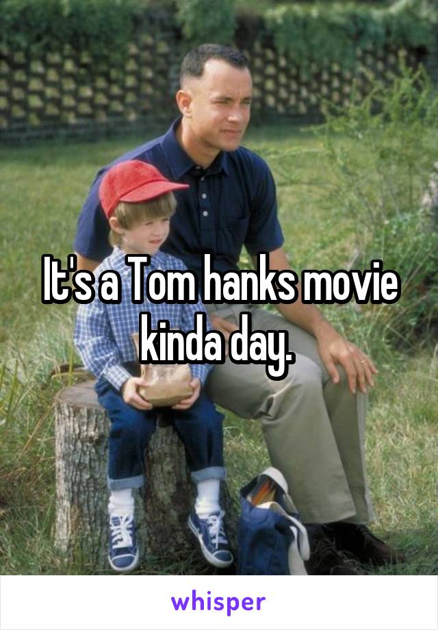 It's a Tom hanks movie kinda day. 