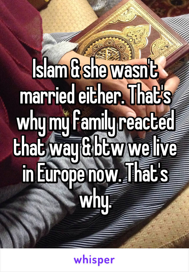 Islam & she wasn't married either. That's why my family reacted that way & btw we live in Europe now. That's why.