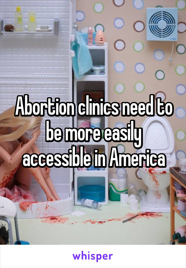 Abortion clinics need to be more easily accessible in America