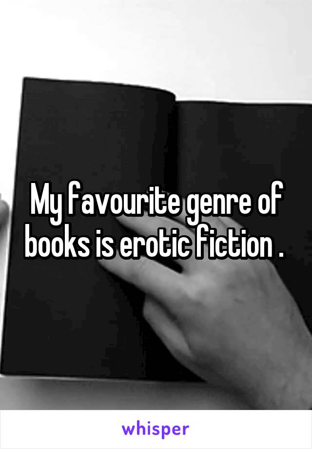 My favourite genre of books is erotic fiction . 