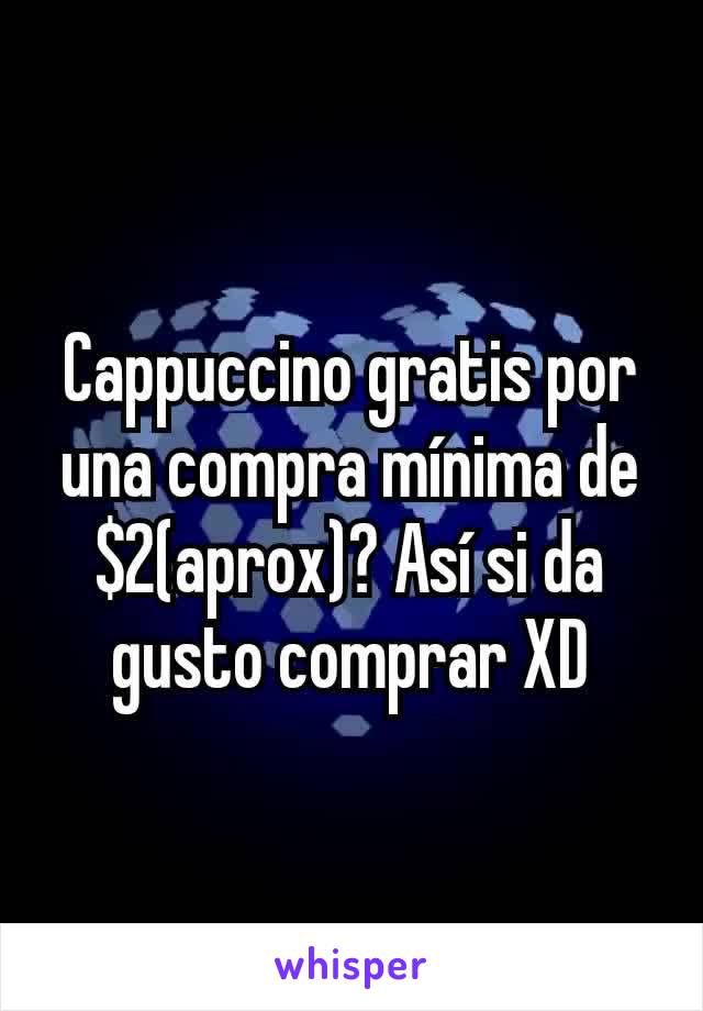 Cappuccino gratis por una compra mínima de $2(aprox)? Así si da gusto comprar XD