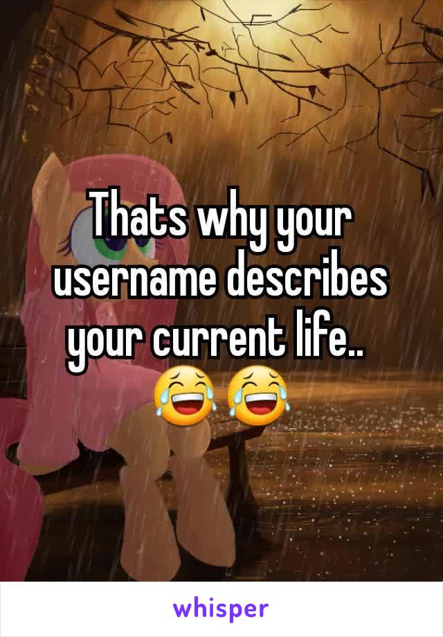Thats why your username describes your current life.. 
😂😂