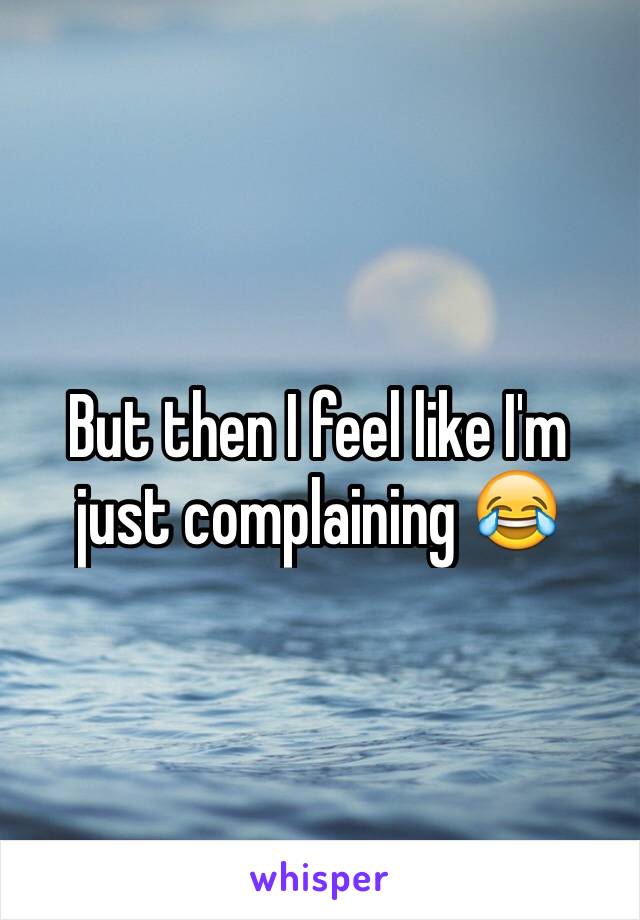 But then I feel like I'm just complaining 😂 