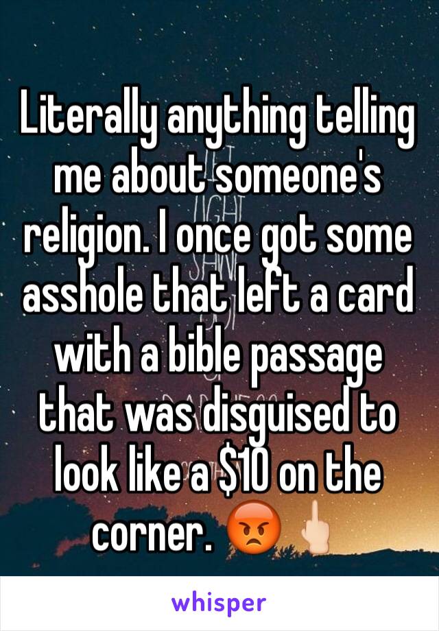 Literally anything telling me about someone's religion. I once got some asshole that left a card with a bible passage that was disguised to look like a $10 on the corner. 😡🖕🏻