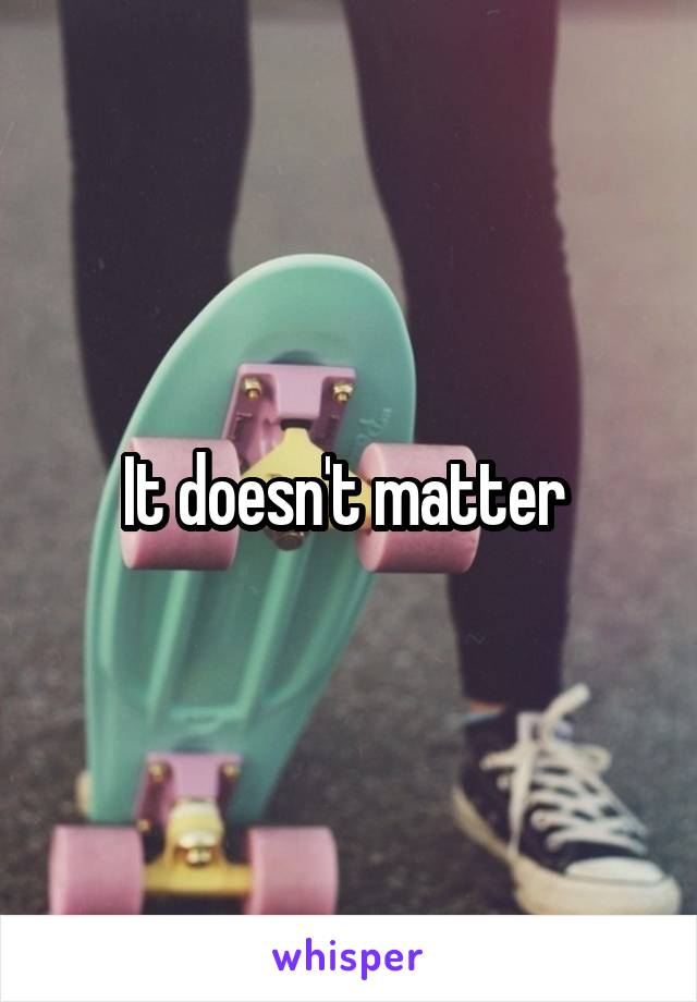 It doesn't matter 