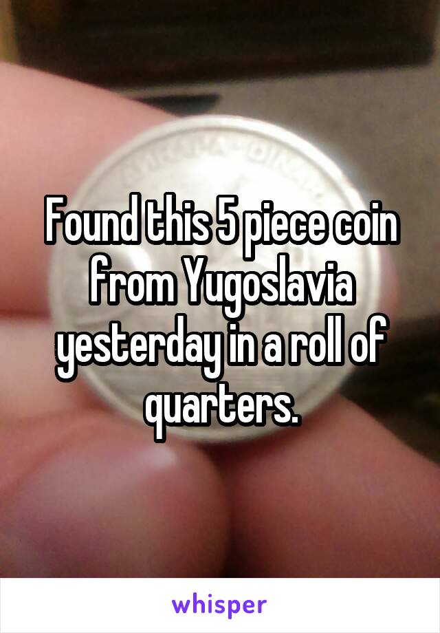 Found this 5 piece coin from Yugoslavia yesterday in a roll of quarters.