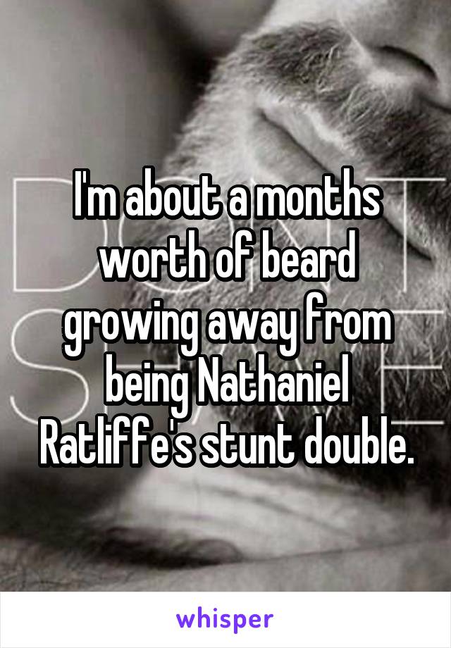 I'm about a months worth of beard growing away from being Nathaniel Ratliffe's stunt double.