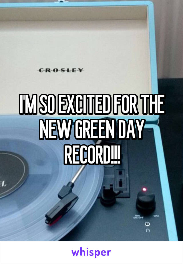 I'M SO EXCITED FOR THE NEW GREEN DAY RECORD!!!