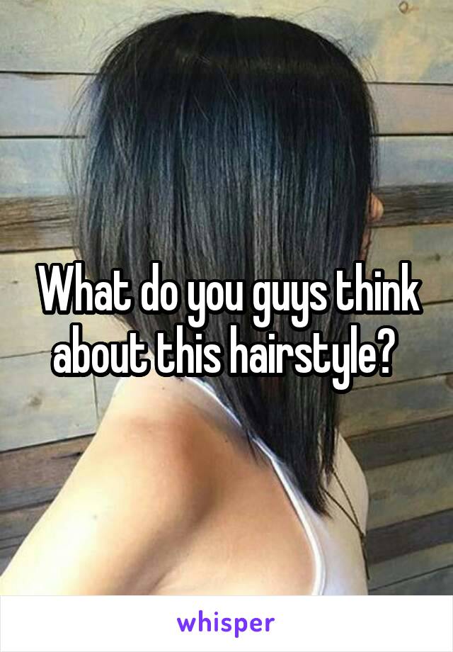 What do you guys think about this hairstyle? 