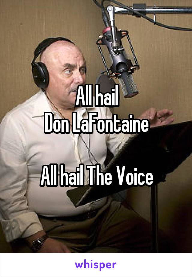 All hail
Don LaFontaine

All hail The Voice