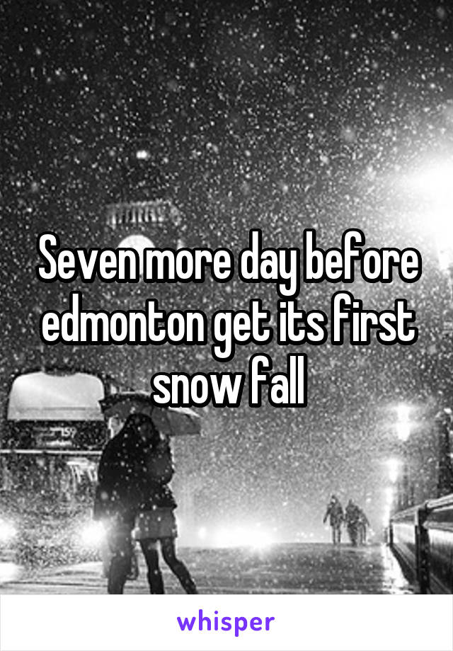 Seven more day before edmonton get its first snow fall