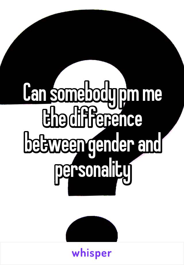 Can somebody pm me the difference between gender and personality