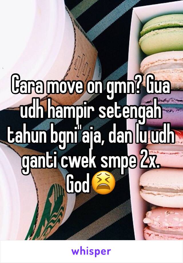 Cara move on gmn? Gua udh hampir setengah tahun bgni"aja, dan lu udh ganti cwek smpe 2x. God😫