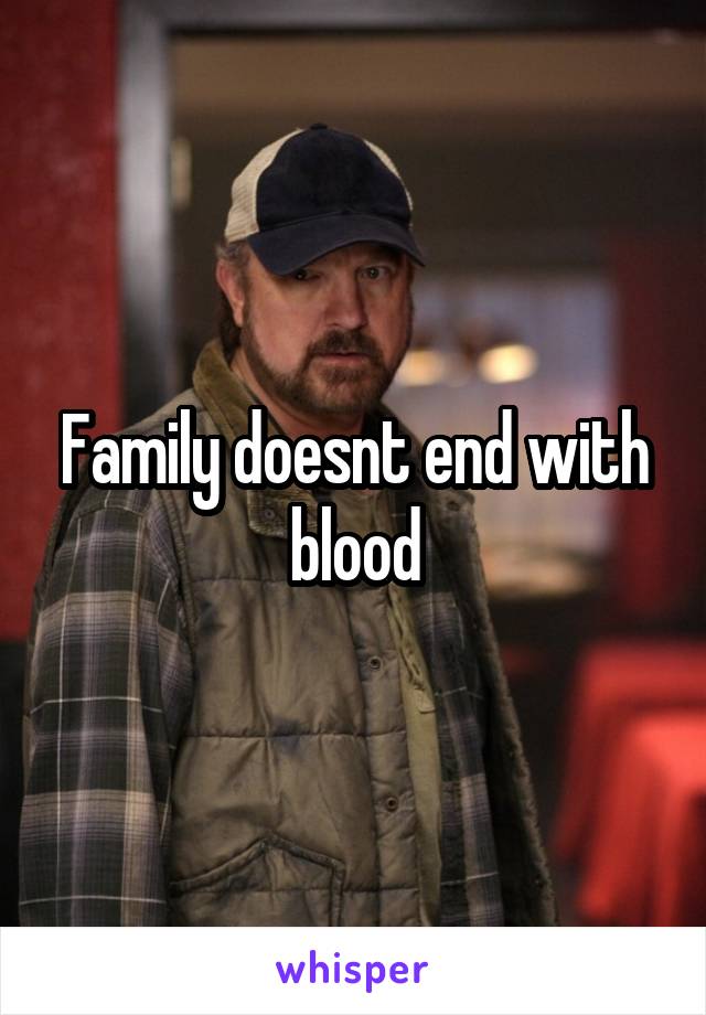 Family doesnt end with blood