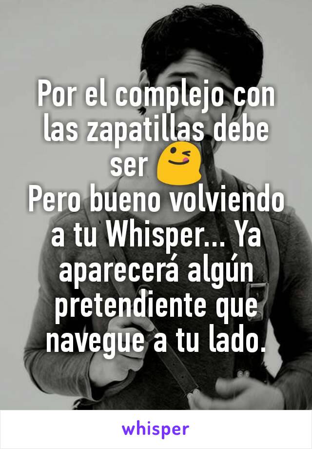 Por el complejo con las zapatillas debe ser 😋
Pero bueno volviendo a tu Whisper... Ya aparecerá algún pretendiente que navegue a tu lado.