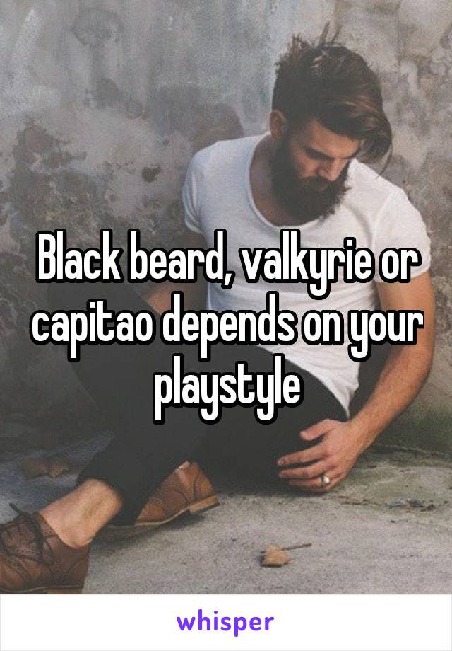 Black beard, valkyrie or capitao depends on your playstyle