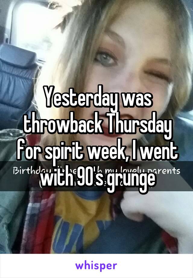 Yesterday was throwback Thursday for spirit week, I went with 90's grunge