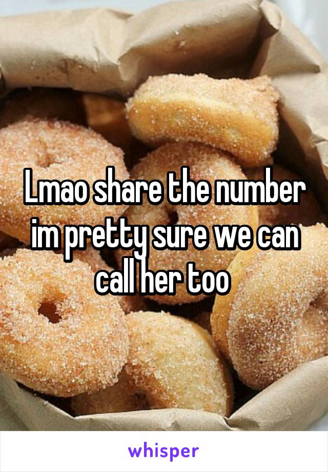 Lmao share the number im pretty sure we can call her too 