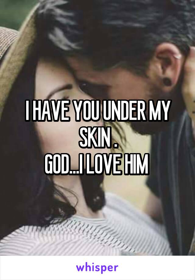 I HAVE YOU UNDER MY SKIN .
GOD...I LOVE HIM 