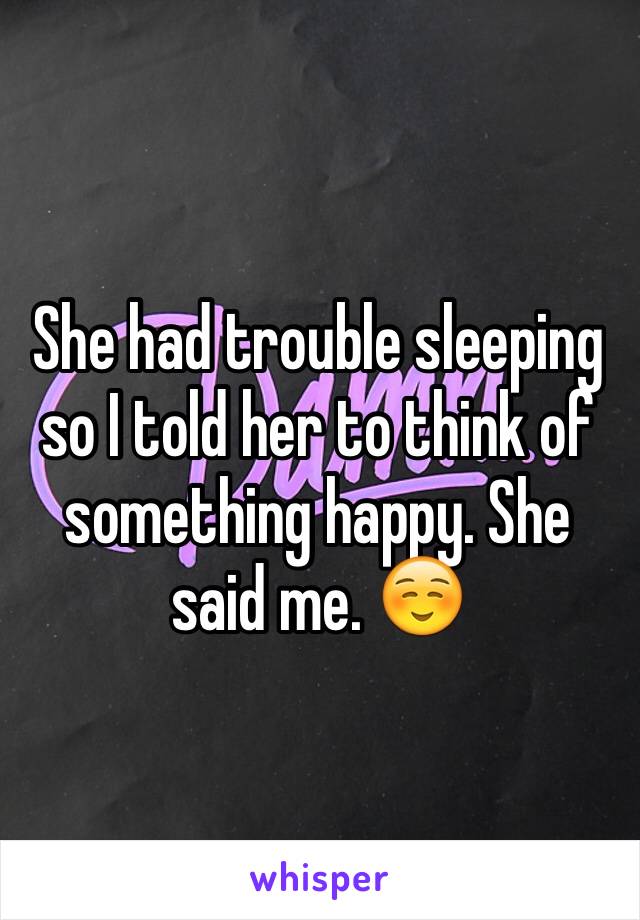 She had trouble sleeping so I told her to think of something happy. She said me. ☺️ 