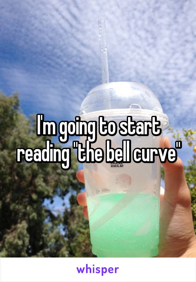 I'm going to start reading "the bell curve"