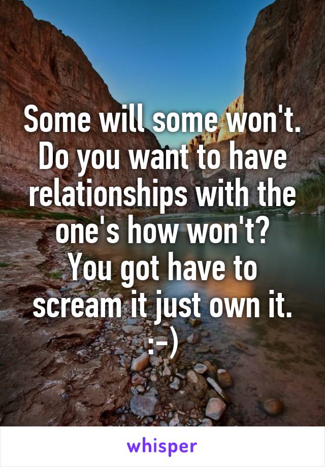 Some will some won't.
Do you want to have relationships with the one's how won't?
You got have to scream it just own it.
:-)