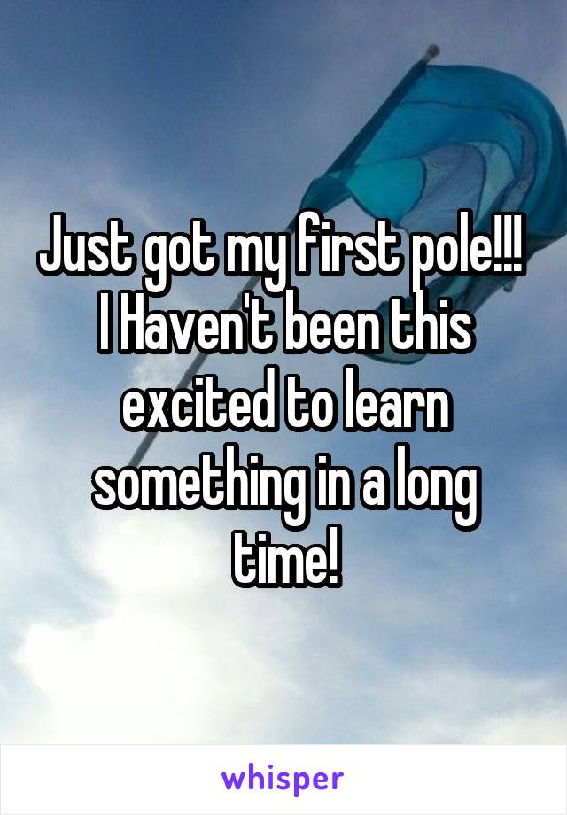 Just got my first pole!!!  I Haven't been this excited to learn something in a long time!