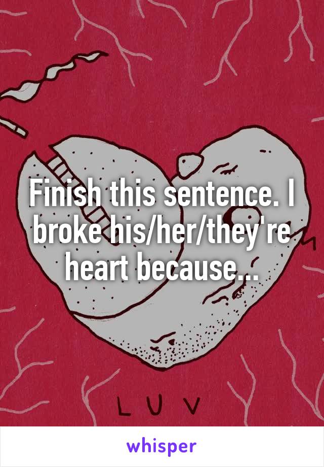 Finish this sentence. I broke his/her/they're heart because...