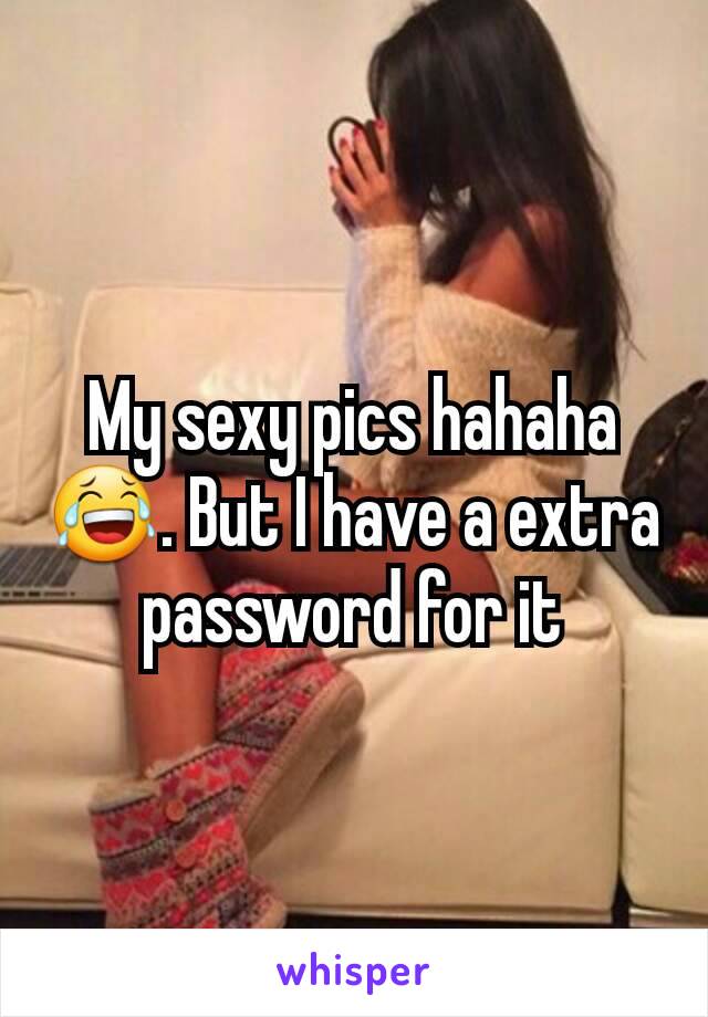 My sexy pics hahaha 😂. But I have a extra password for it