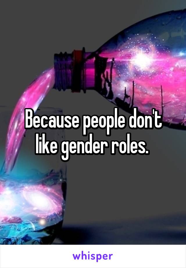 Because people don't like gender roles. 