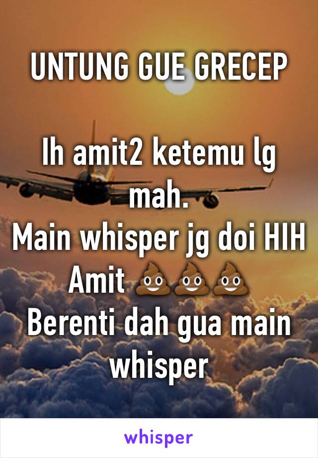 UNTUNG GUE GRECEP

Ih amit2 ketemu lg mah.
Main whisper jg doi HIH
Amit 💩💩💩
Berenti dah gua main whisper