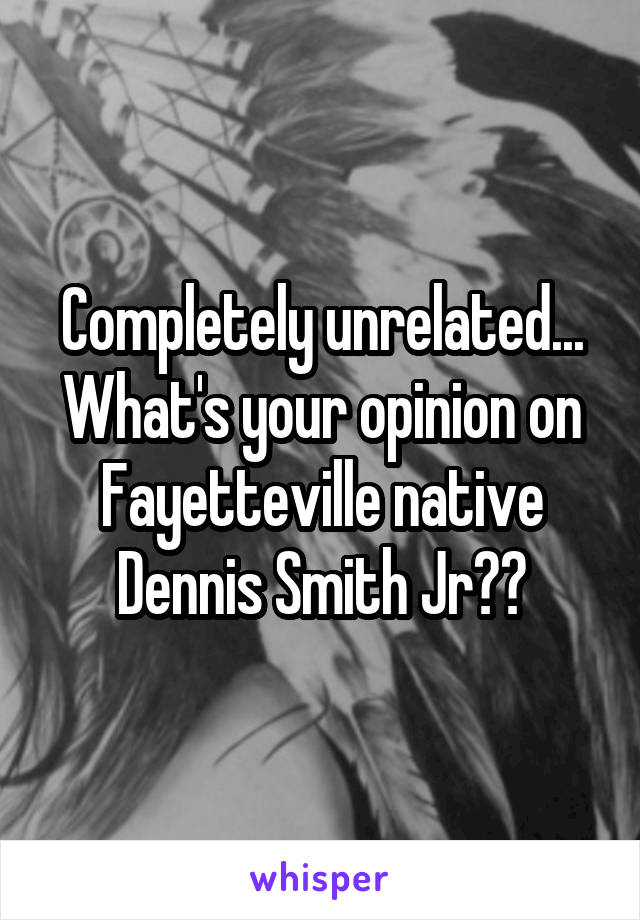 Completely unrelated... What's your opinion on Fayetteville native Dennis Smith Jr??