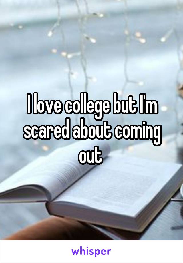 I love college but I'm scared about coming out 