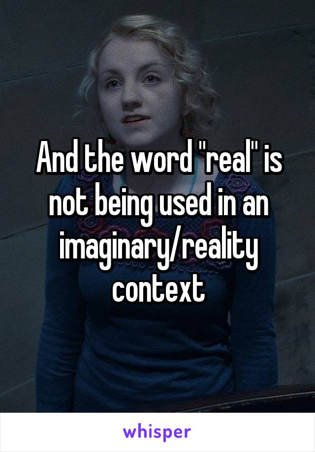 And the word "real" is not being used in an imaginary/reality context