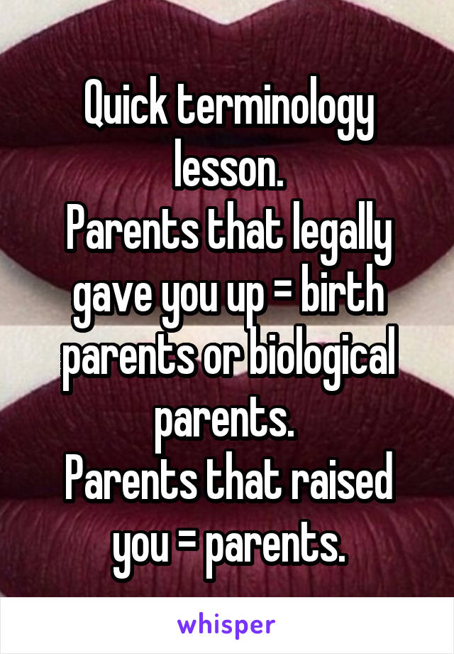Quick terminology lesson.
Parents that legally gave you up = birth parents or biological parents. 
Parents that raised you = parents.