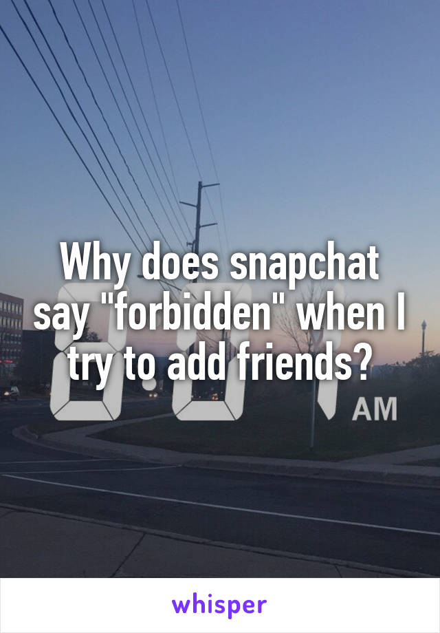 Why does snapchat say "forbidden" when I try to add friends?