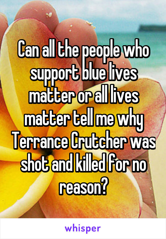 Can all the people who support blue lives matter or all lives matter tell me why Terrance Crutcher was shot and killed for no reason?