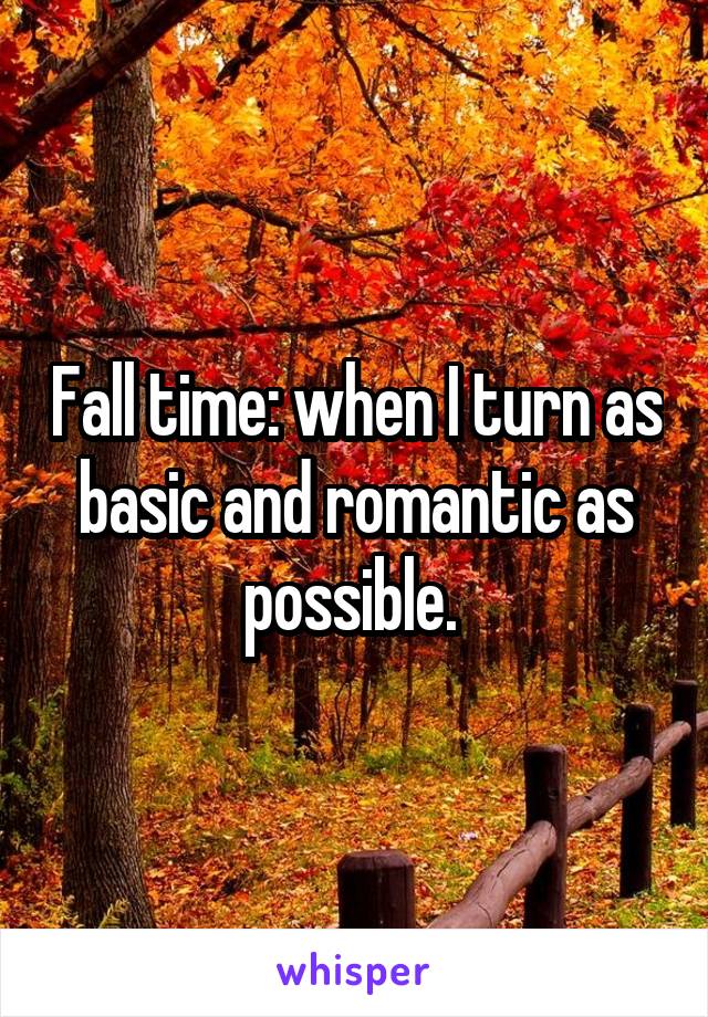 Fall time: when I turn as basic and romantic as possible. 