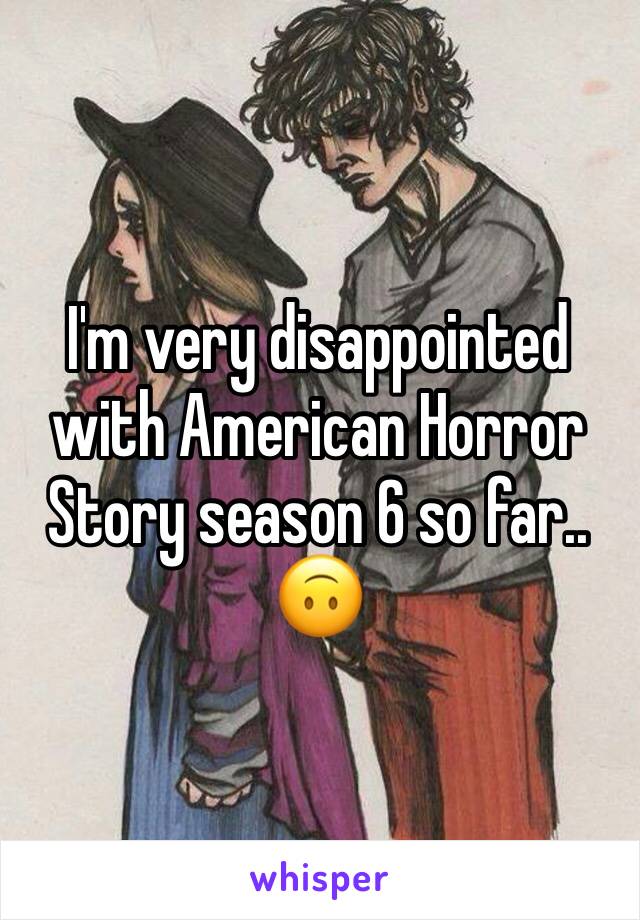 I'm very disappointed with American Horror Story season 6 so far.. 🙃