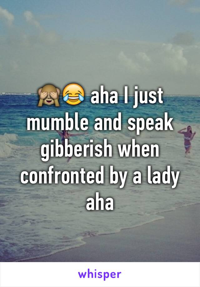 🙈😂 aha I just mumble and speak gibberish when confronted by a lady aha