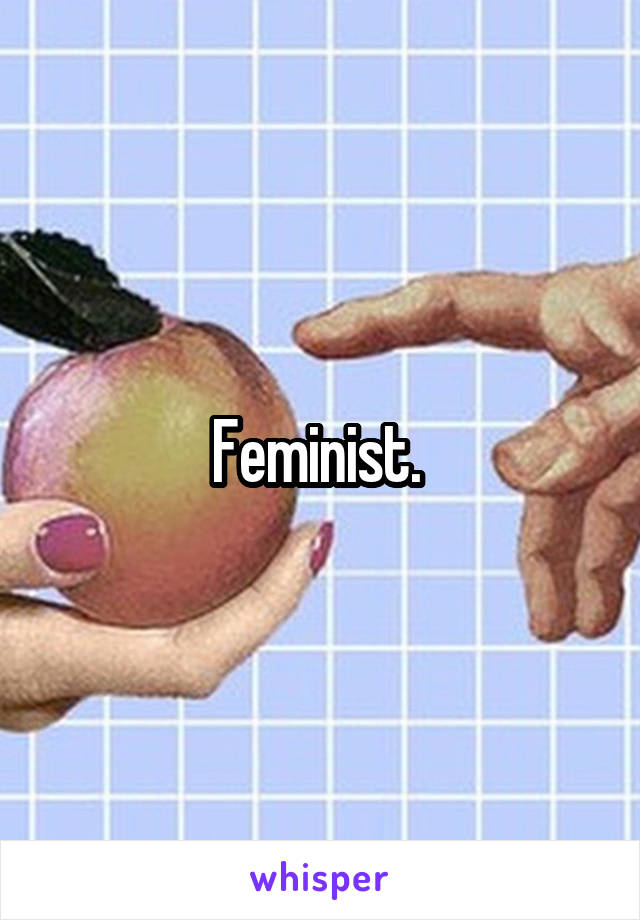 Feminist. 