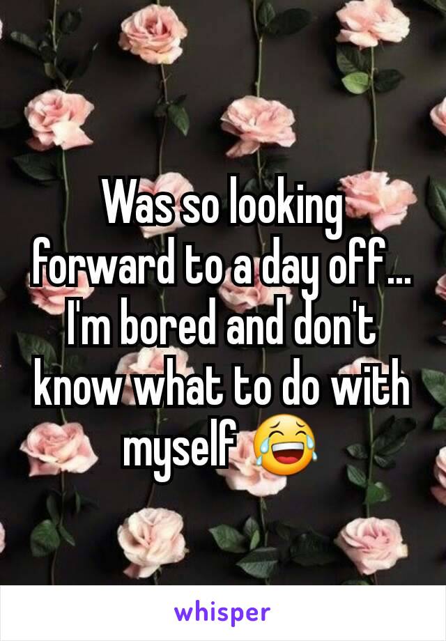 Was so looking forward to a day off...
I'm bored and don't know what to do with myself 😂