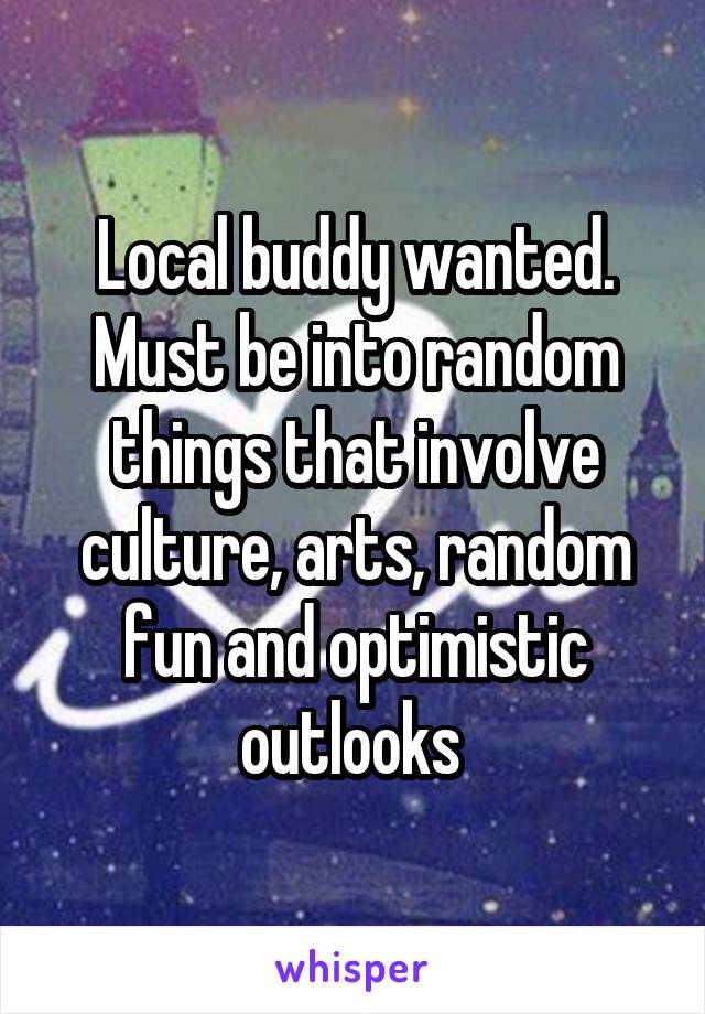 Local buddy wanted. Must be into random things that involve culture, arts, random fun and optimistic outlooks 