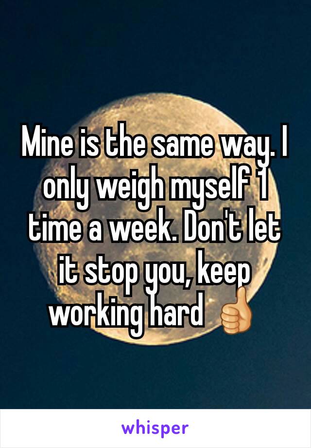 Mine is the same way. I only weigh myself 1 time a week. Don't let it stop you, keep working hard 👍