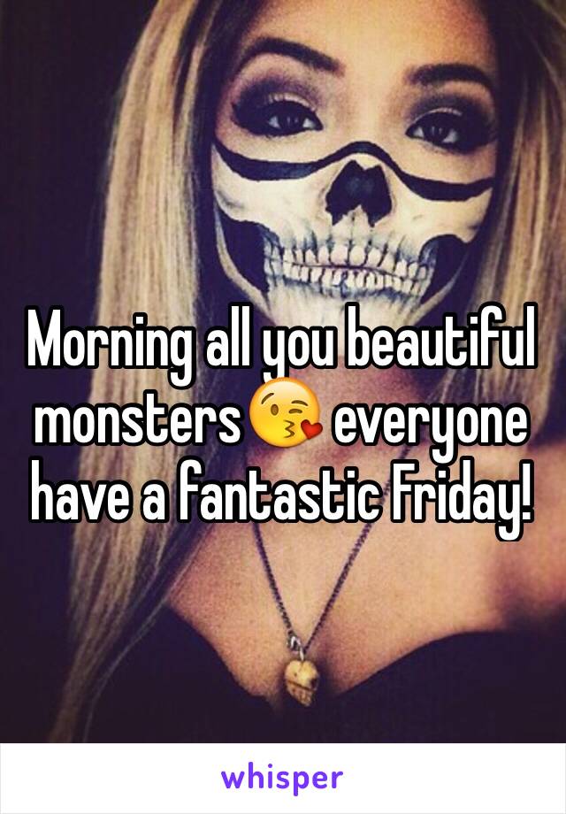 Morning all you beautiful monsters😘 everyone have a fantastic Friday! 