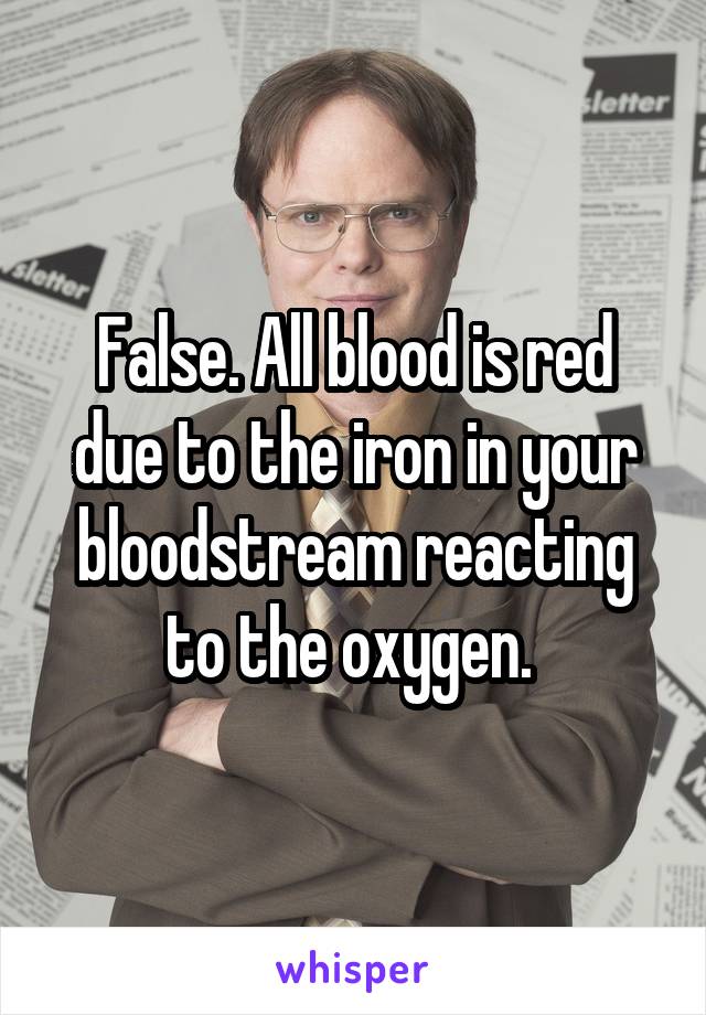 False. All blood is red due to the iron in your bloodstream reacting to the oxygen. 