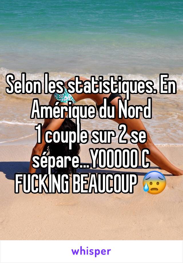 Selon les statistiques. En Amérique du Nord
1 couple sur 2 se sépare...YOOOOO C FUCKING BEAUCOUP 😰